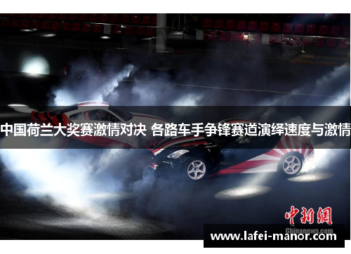 中国荷兰大奖赛激情对决 各路车手争锋赛道演绎速度与激情